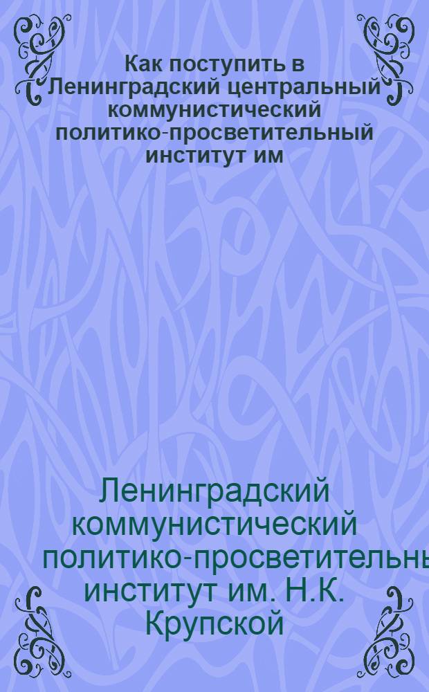 Как поступить в Ленинградский центральный коммунистический политико-просветительный институт им. Н.К. Крупской в 1931-32 уч. г.