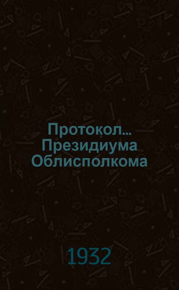 Протокол ... Президиума Облисполкома : № 47-. № 54 : От 5-8 февраля 1932 г.