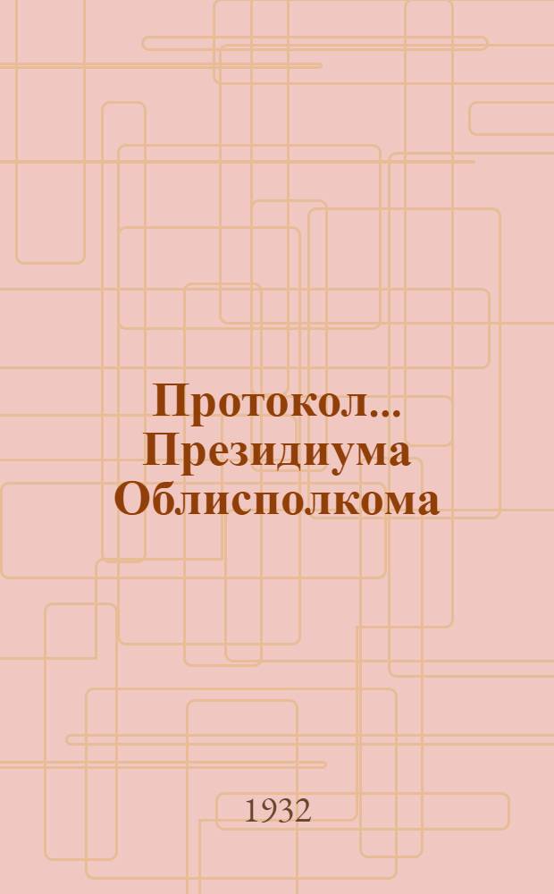 Протокол ... Президиума Облисполкома : № 47-. № 68 : От 23 апреля - 8 мая 1932 г.