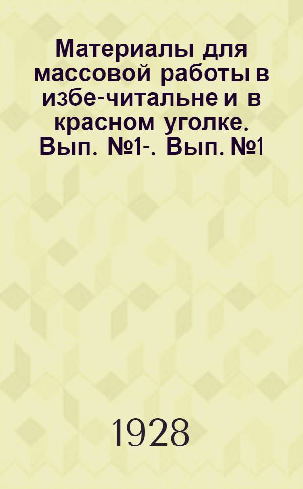 Материалы для массовой работы в избе-читальне и в красном уголке. Вып. № 1-. Вып. № 1 : Октябрь 1928/29 уч. г.