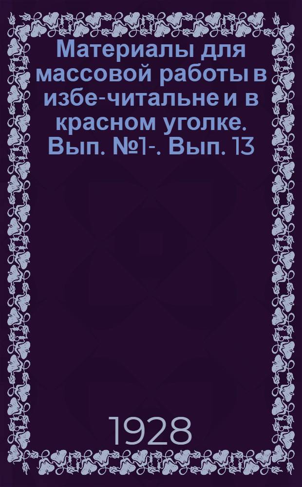 Материалы для массовой работы в избе-читальне и в красном уголке. Вып. № 1-. Вып. 13 : Февраль 1928 года