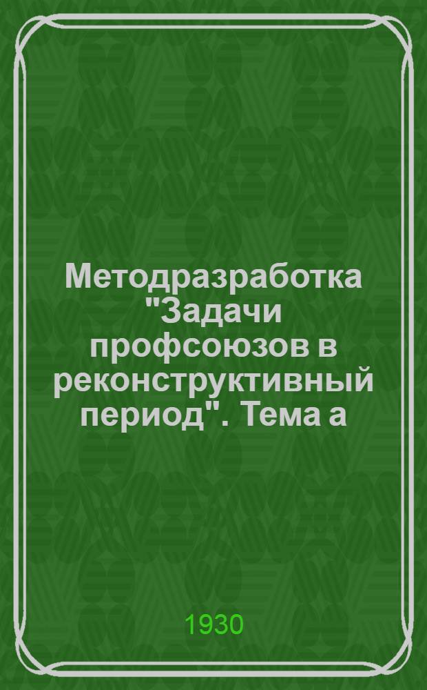 Методразработка "Задачи профсоюзов в реконструктивный период". Тема а) : "Принцип перестройки профсоюзов"