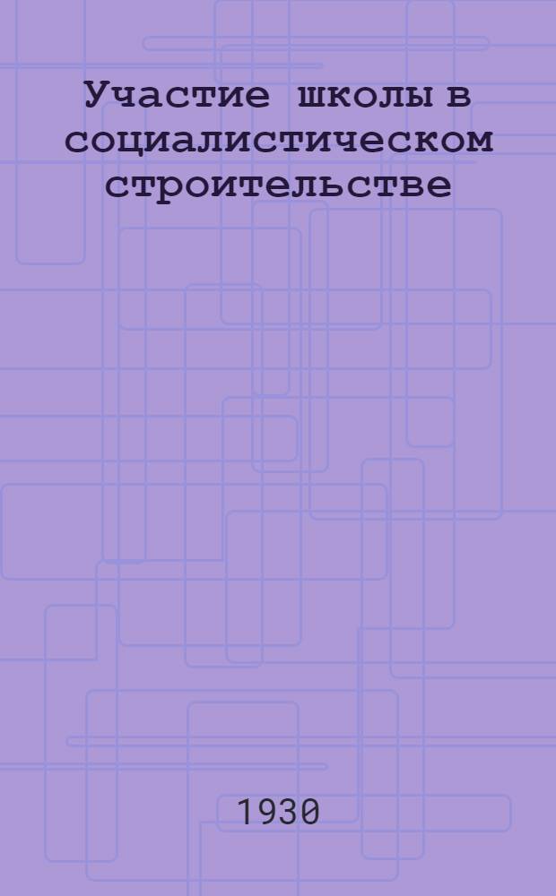 Участие школы в социалистическом строительстве : Тезисы к докладу на майских район. педагогич. конференциях 1930 г