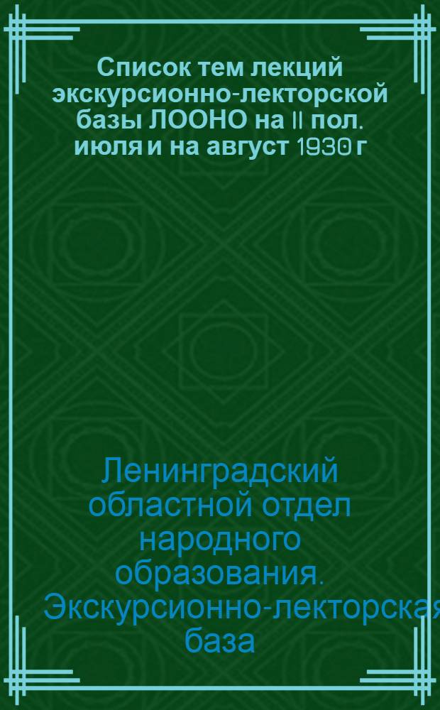 Список тем лекций экскурсионно-лекторской базы ЛООНО на II пол. июля и на август 1930 г. : (Ориентировочно ?)