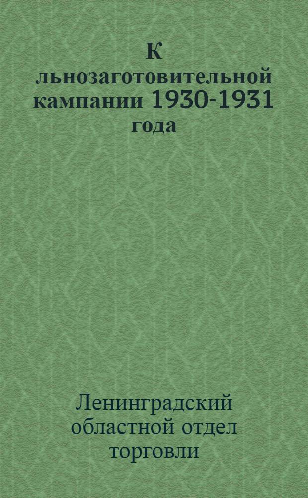 К льнозаготовительной кампании 1930-1931 года : Сборник инструктивно-справочных материалов