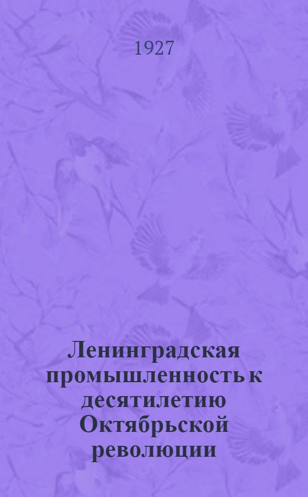 Ленинградская промышленность к десятилетию Октябрьской революции : В диаграммах и цифрах