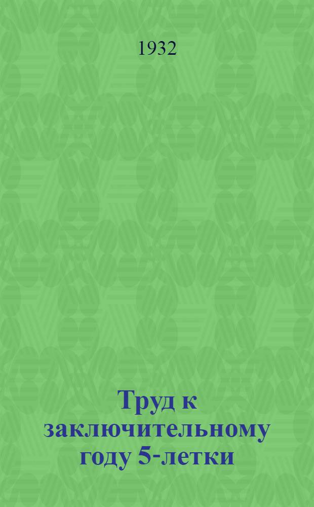 Труд к заключительному году 5-летки : Материалы к отчету Отд. труда II Ленингр. обл. съезду профсоюзов