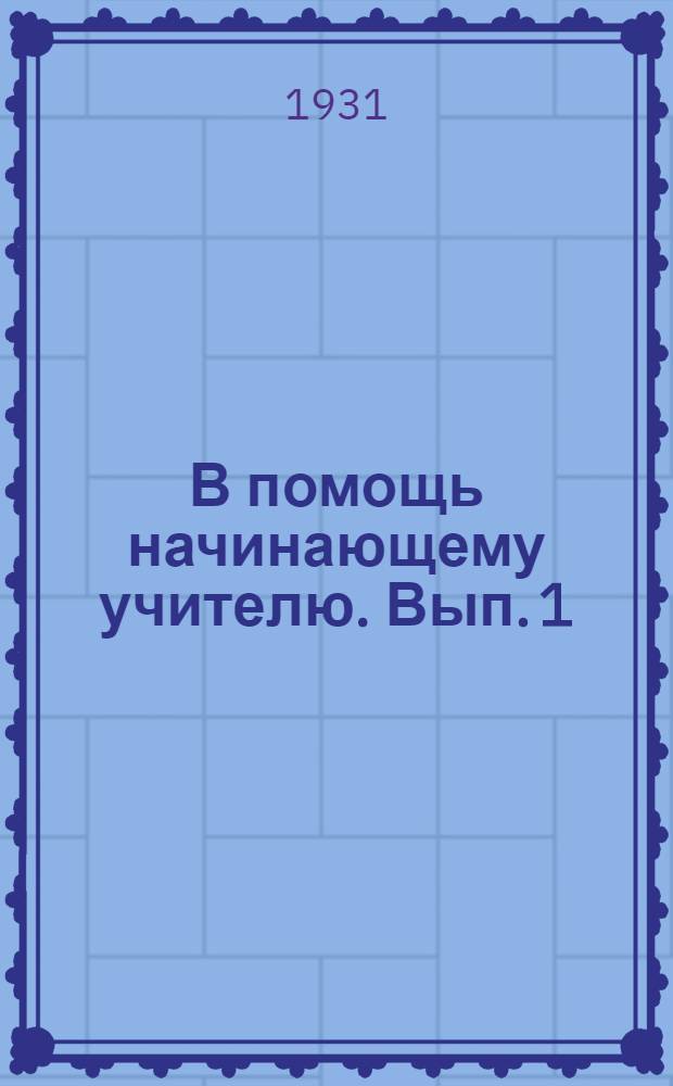 В помощь начинающему учителю. Вып. 1 : Сборник инструктивных указаний