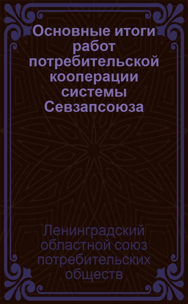 Основные итоги работ потребительской кооперации системы Севзапсоюза : Доклад Правления Севзапсоюза пленуму Ленинградского облисполкома