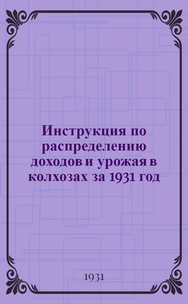 Инструкция по распределению доходов и урожая в колхозах за 1931 год : (Прил. к форме отчета)