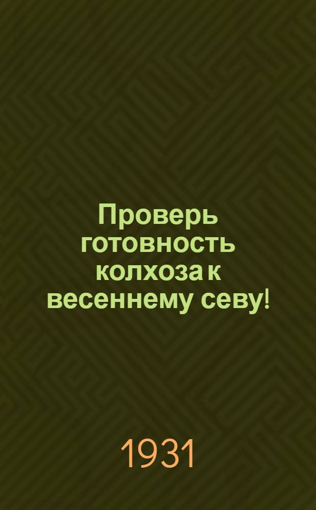 Проверь готовность колхоза к весеннему севу! : Постановление Правления Колхозцентра от 17/II-30 г. ? 1931 и др. материалы