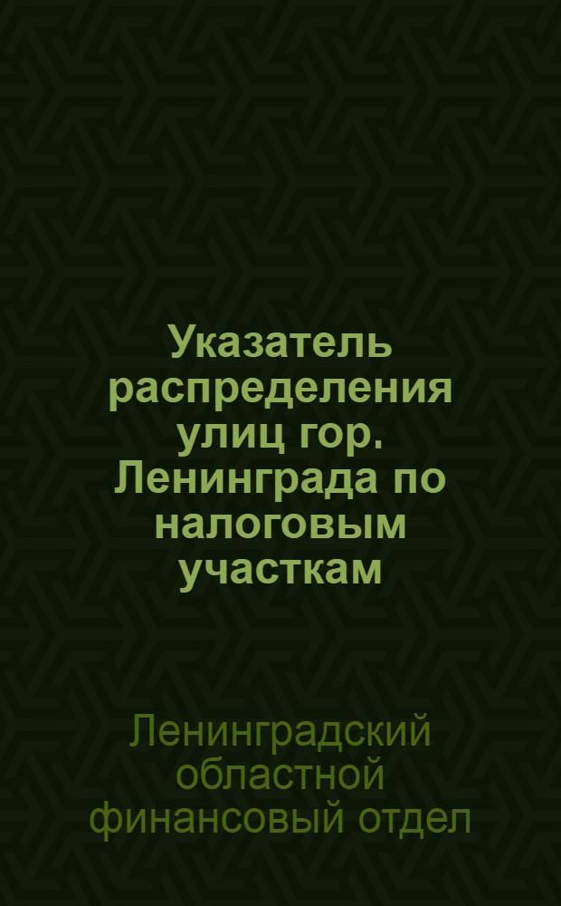 Указатель распределения улиц гор. Ленинграда по налоговым участкам (с 15 апр. 1930 г.)
