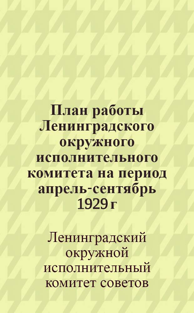 План работы Ленинградского окружного исполнительного комитета на период апрель-сентябрь 1929 г.