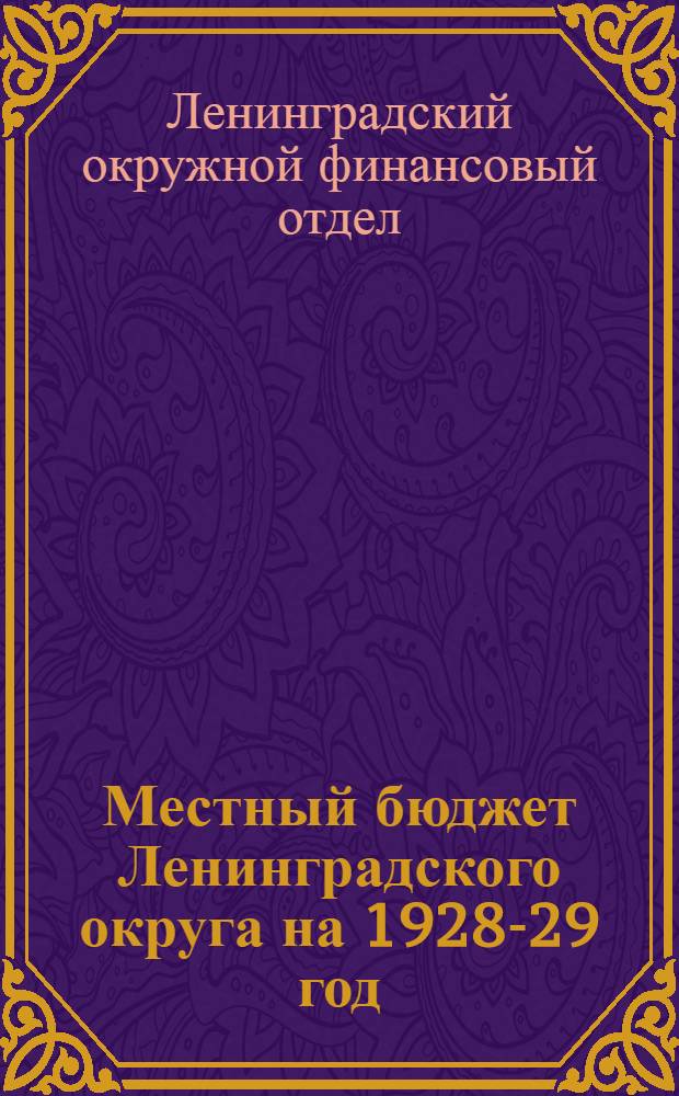 Местный бюджет Ленинградского округа на 1928-29 год : (Ко 2-му окружному съезду советов)