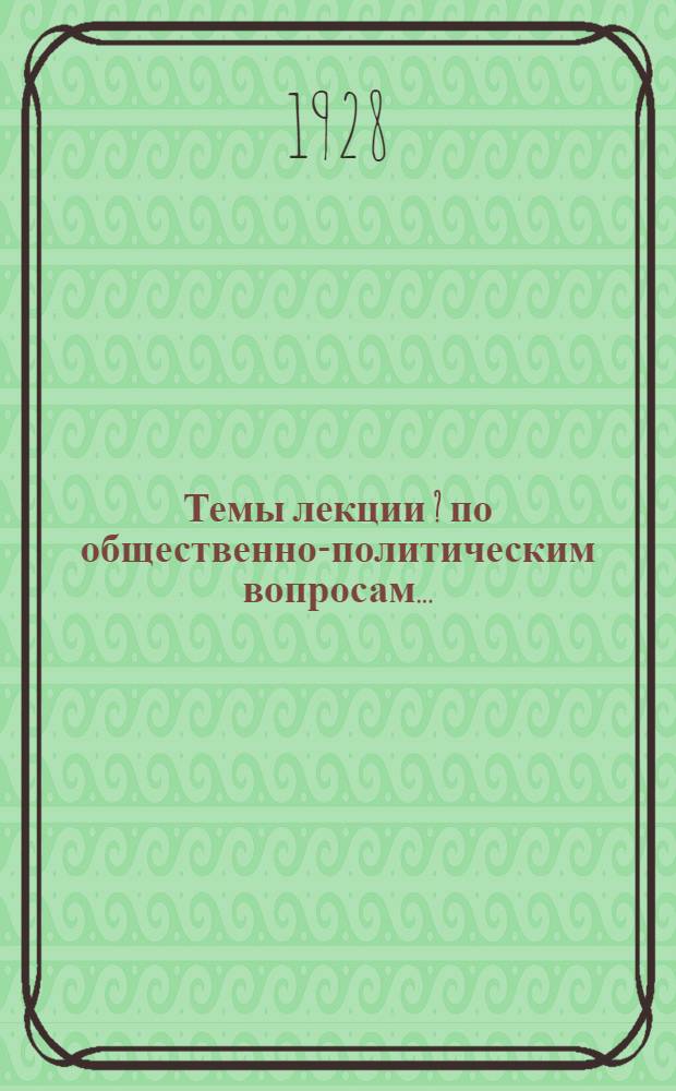 Темы лекции [?] по общественно-политическим вопросам .. : Честь I-. Часть 1