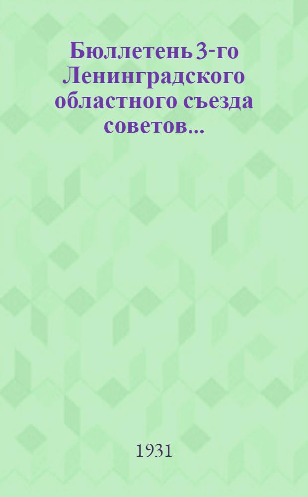 Бюллетень 3-го Ленинградского областного съезда советов .. : № 1-. № 5 : 21 февраля 1931