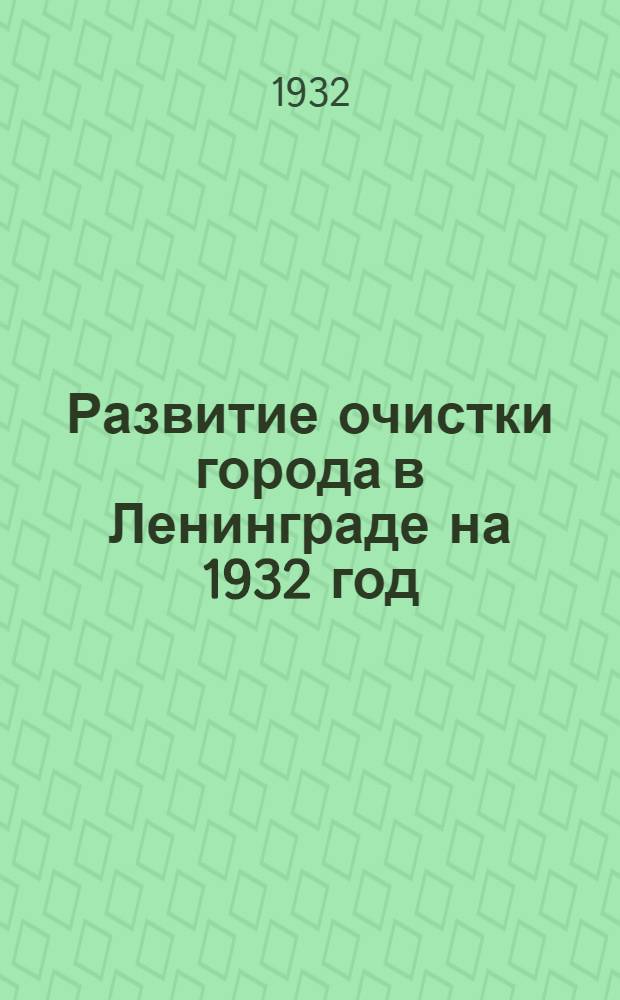 Развитие очистки города в Ленинграде на 1932 год : Материалы к докладу на Президиуме Ленингр. совета