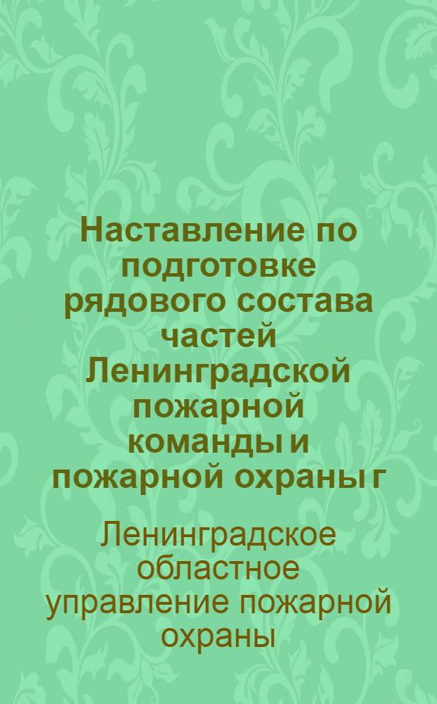 Наставление по подготовке рядового состава частей Ленинградской пожарной команды и пожарной охраны г. Ленинграда