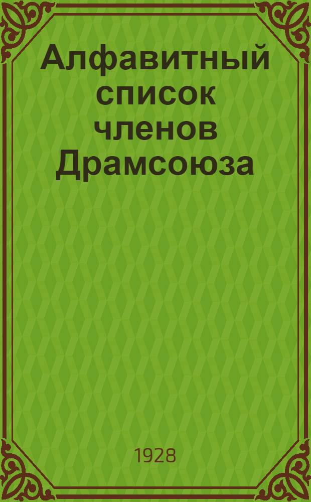 Алфавитный список членов Драмсоюза (драматургов, композиторов, переводчиков, либреттистов, кино-сценаристов, эстрадных авторов и т. п.) - охраняемых Драмсоюзом, а также других лиц, за произведения коих авторский гонорар должен взыскиваться на основании особых распоряжений : На 1-е сент. 1928 г