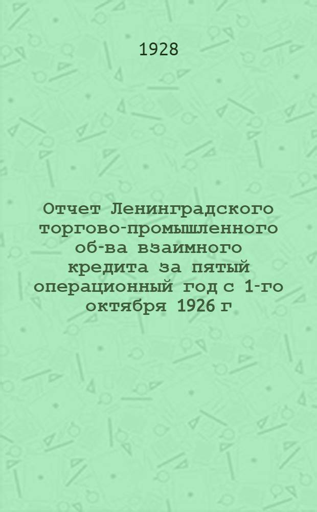Отчет Ленинградского торгово-промышленного об-ва взаимного кредита за пятый операционный год с 1-го октября 1926 г. по 1-е октября 1927 года