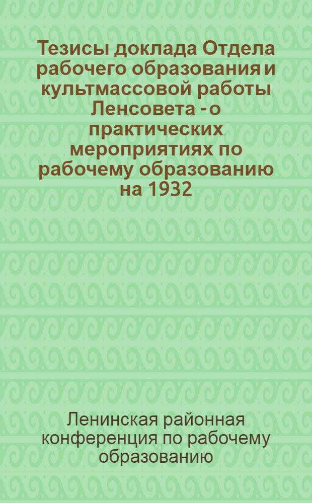 Тезисы доклада Отдела рабочего образования и культмассовой работы Ленсовета - о практических мероприятиях по рабочему образованию на 1932/33 учебные годы