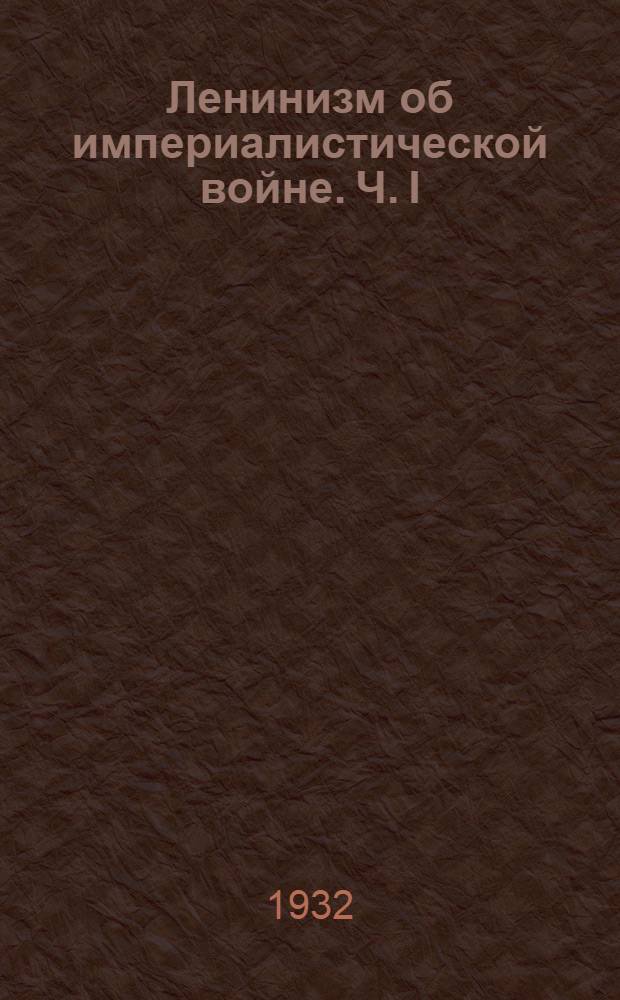 Ленинизм об империалистической войне. Ч. I : Сборник. Ч. 1 : (Гл. 1 и 2)