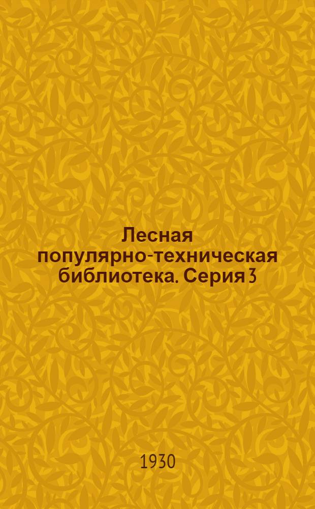 Лесная популярно-техническая библиотека. Серия 3 : Вып. 1-