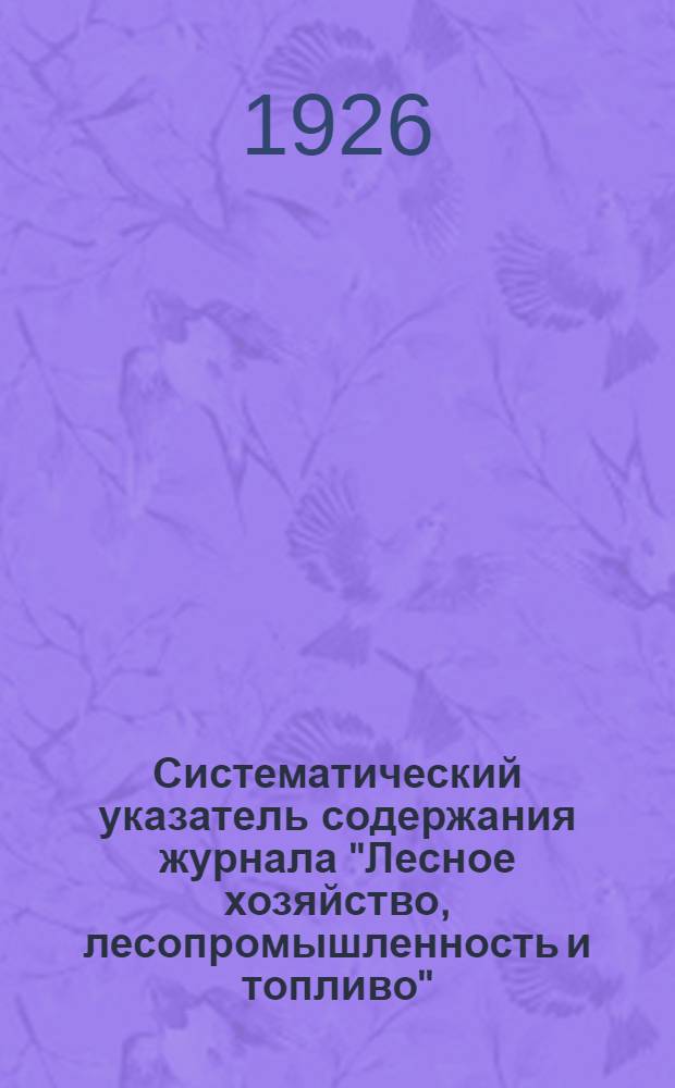 Систематический указатель содержания журнала "Лесное хозяйство, лесопромышленность и топливо" : 1926-27 ... -. ... За 1928-29 г.