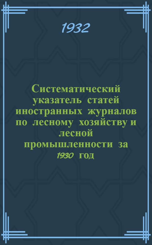Систематический указатель статей иностранных журналов по лесному хозяйству и лесной промышленности за 1930 год