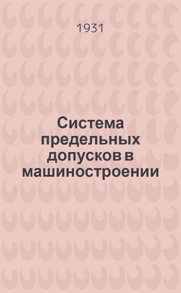 Система предельных допусков в машиностроении : с прил. ОСТ 1001-1003, 1011-1014, 1021-1024, 1030
