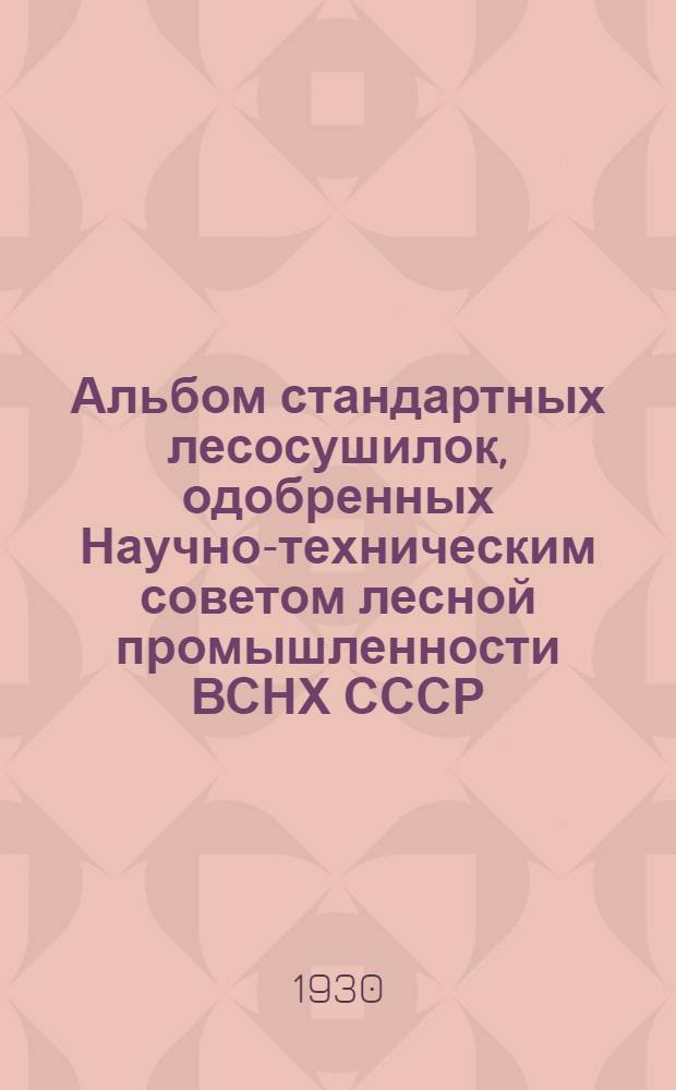 Альбом стандартных лесосушилок, одобренных Научно-техническим советом лесной промышленности ВСНХ СССР... : Вып. 1