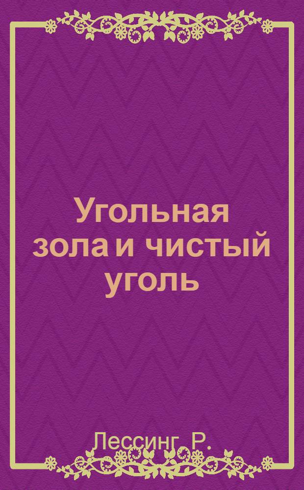Угольная зола и чистый уголь : Лекция, прочит. перед. Королевск. о-вом искусств 23 ноября 1925 г. Ч. 1-