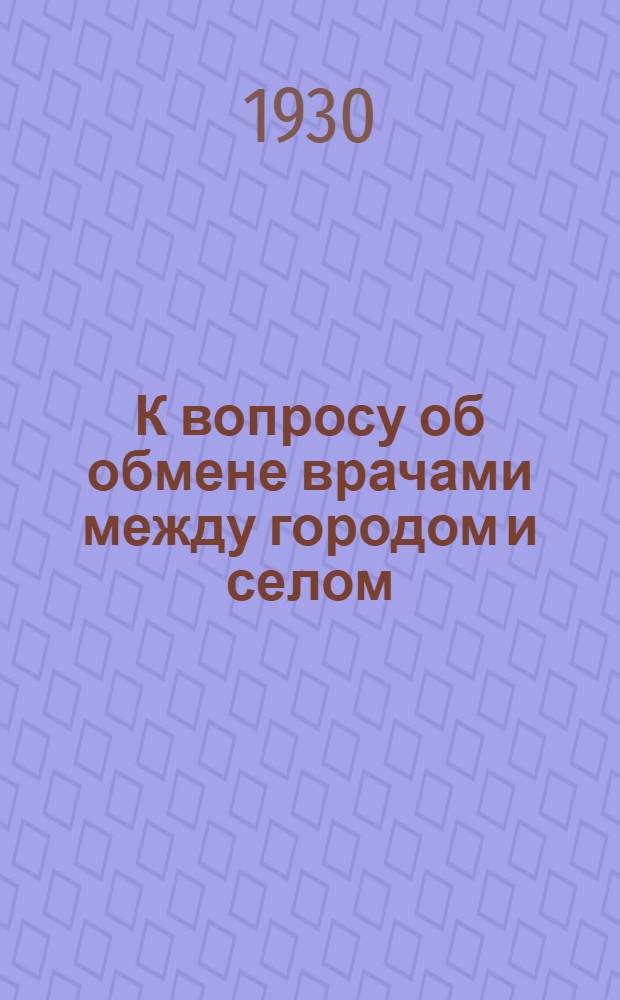 К вопросу об обмене врачами между городом и селом : По поводу ст. Г.Б. Быховского К вопросу о замещении должностей врачей (см. Врач. дело, № 22, 1929 г.)