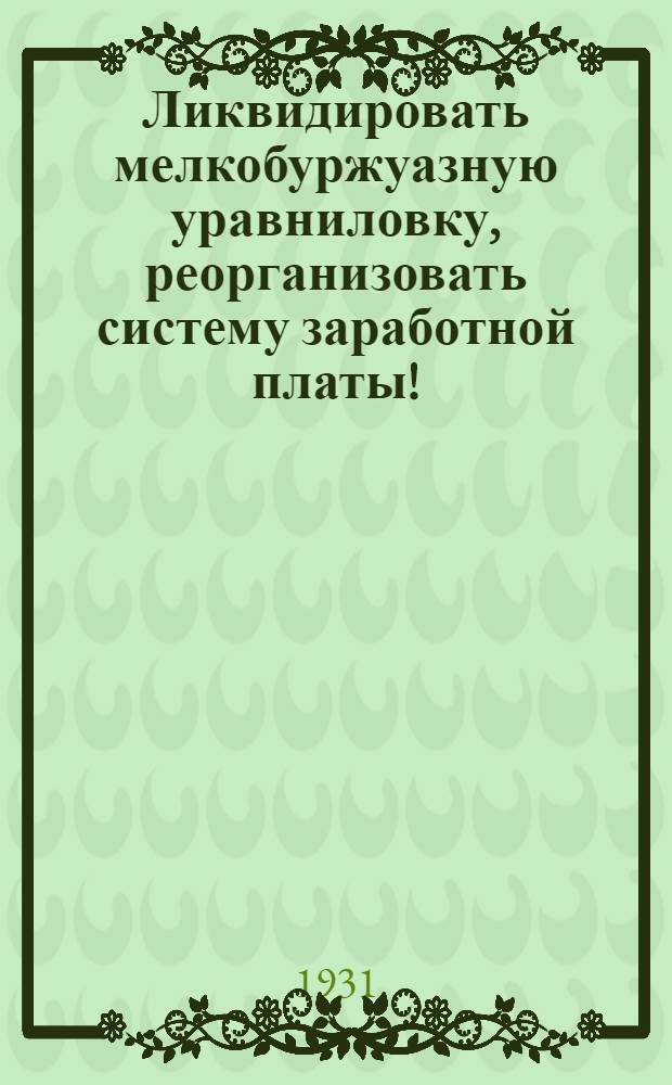 Ликвидировать мелкобуржуазную уравниловку, реорганизовать систему заработной платы!