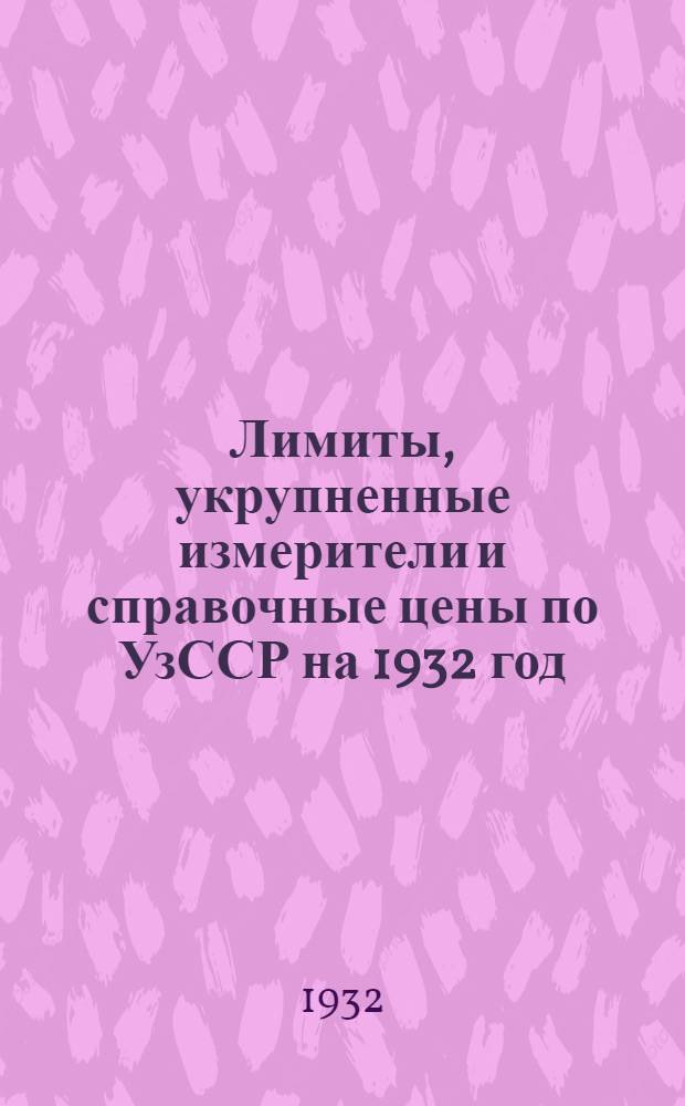 Лимиты, укрупненные измерители и справочные цены по УзССР на 1932 год