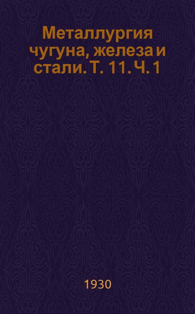 Металлургия чугуна, железа и стали. Т. 11. Ч. 1 : Переплавка чугуна и очистка его от вредных примесей. Получение железа и стали