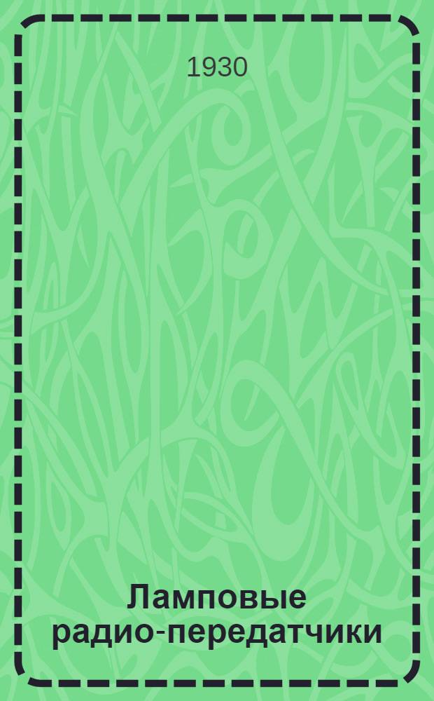 Ламповые радио-передатчики : С 124 рис. в тексте. Технические расчеты