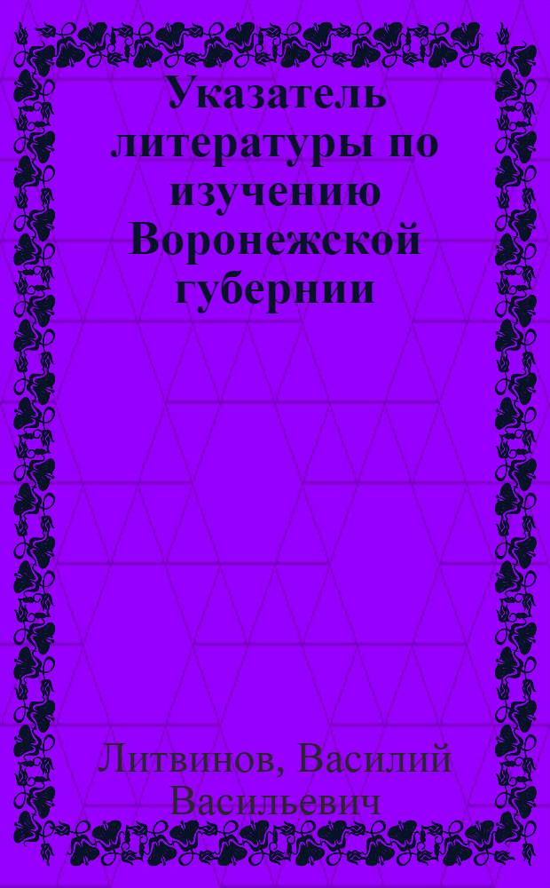 Указатель литературы по изучению Воронежской губернии : (1703-1927 г.г.). Вып. 1-