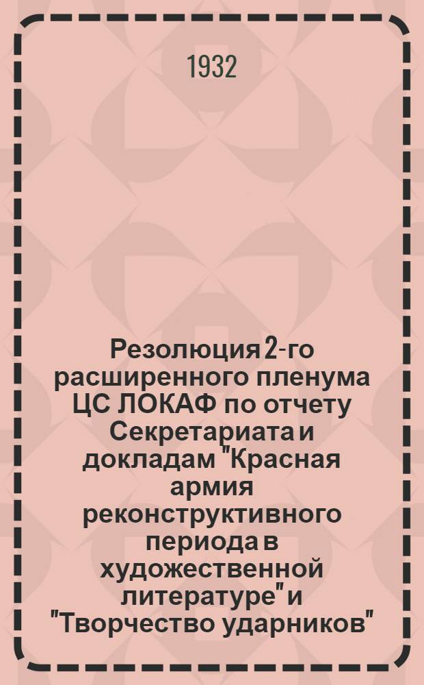 Резолюция 2-го расширенного пленума ЦС ЛОКАФ по отчету Секретариата и докладам "Красная армия реконструктивного периода в художественной литературе" и "Творчество ударников"