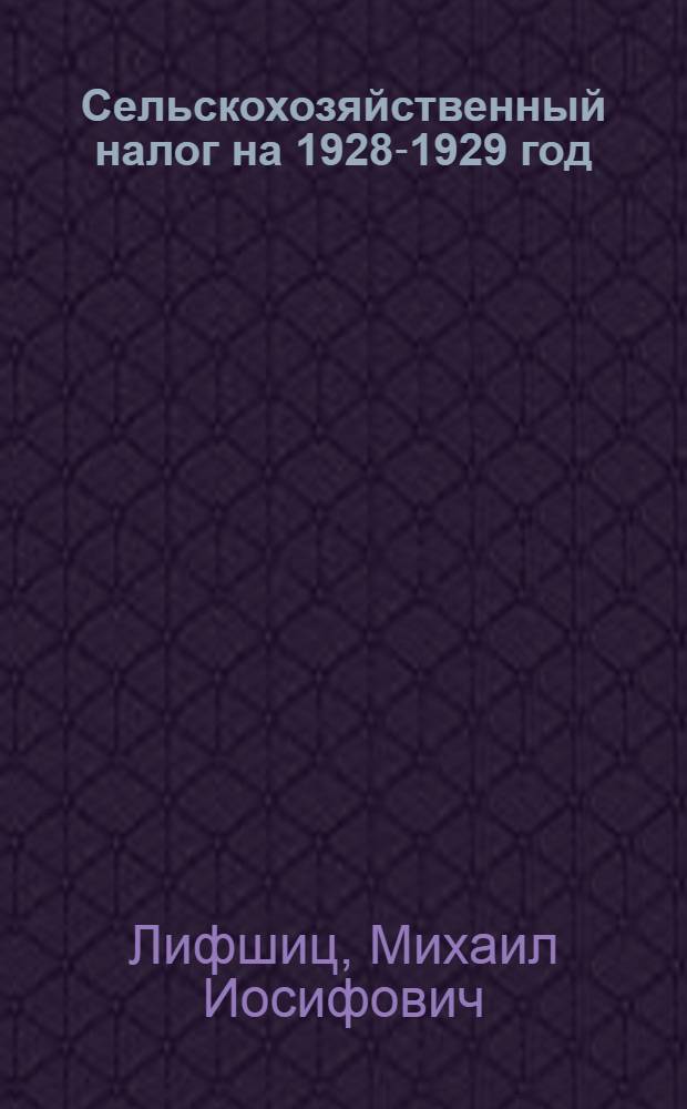 Сельскохозяйственный налог на 1928-1929 год : Чем он отличается от налога прошлого года и как будет производиться