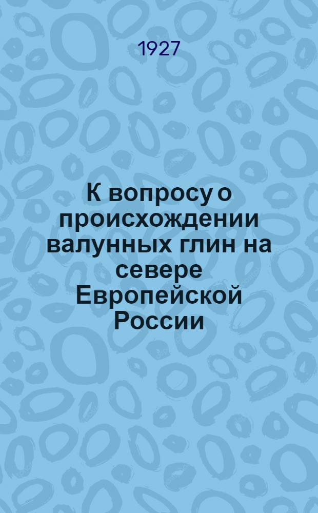 К вопросу о происхождении валунных глин на севере Европейской России : (Критич. заметка)