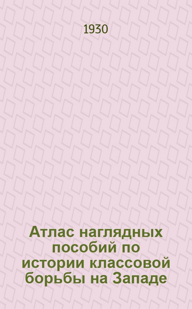 Атлас наглядных пособий по истории классовой борьбы на Западе : Вып. 1-. Вып. 1 : Промышленный переворот и чартизм в Англии