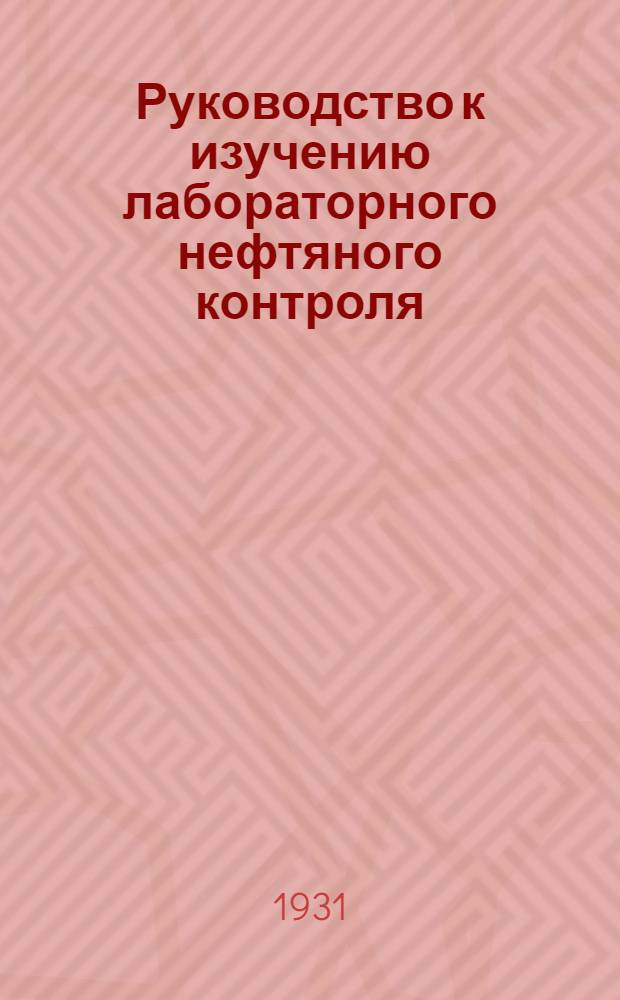 Руководство к изучению лабораторного нефтяного контроля : Пособие для техникумов и фабзавучей