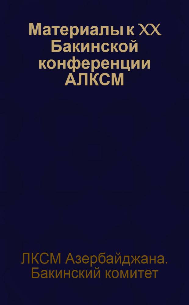 Материалы к XX Бакинской конференции АЛКСМ : Бакинская организация АЛКСМ в цифрах