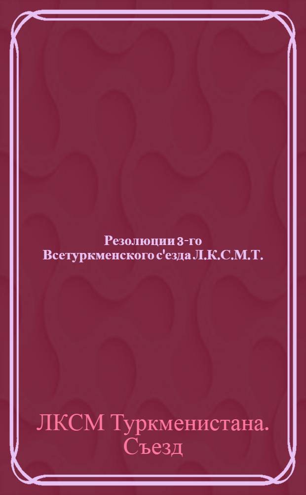 Резолюции 3-го Всетуркменского с'езда Л.К.С.М.Т.
