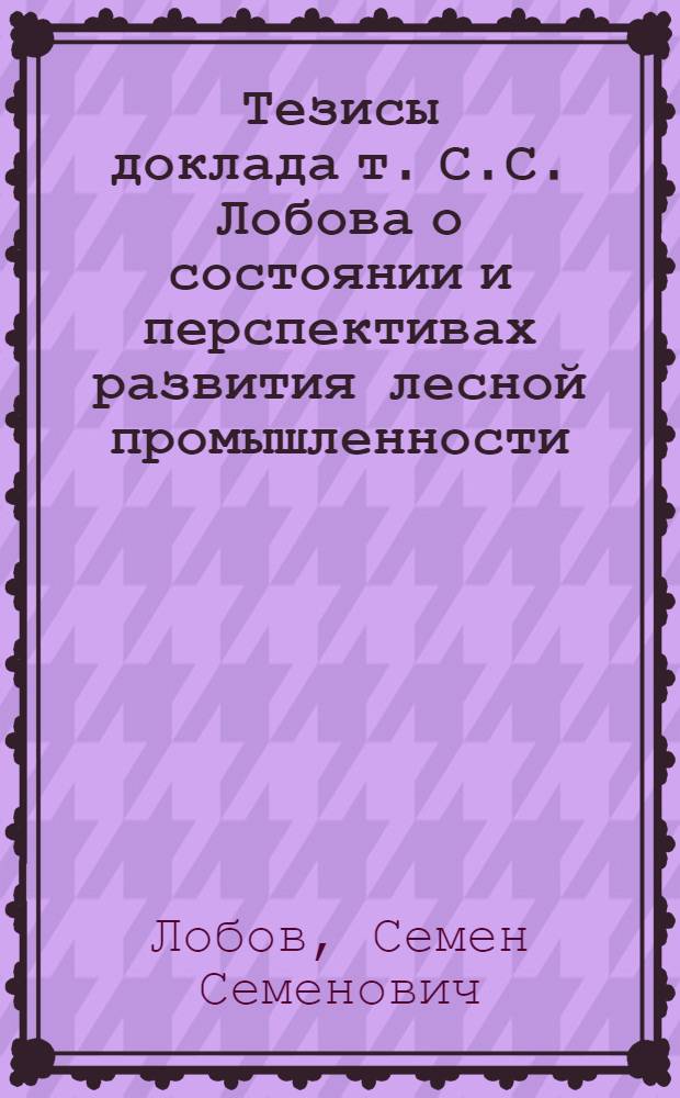 Тезисы доклада т. С.С. Лобова о состоянии и перспективах развития лесной промышленности