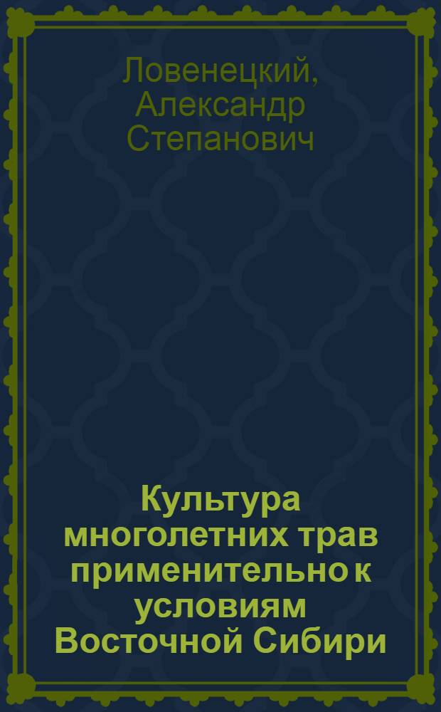 Культура многолетних трав применительно к условиям Восточной Сибири : Из работ Отд. применения Вост.-Сиб. с.-х. опыт. станции