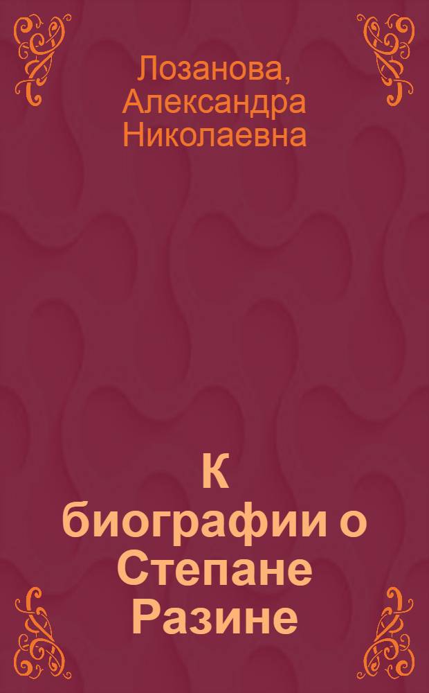 К биографии о Степане Разине : Устно-поэтическое творчество о Степане Разине : Историко-литературное изучение его : Исторические материалы исследования, статьи