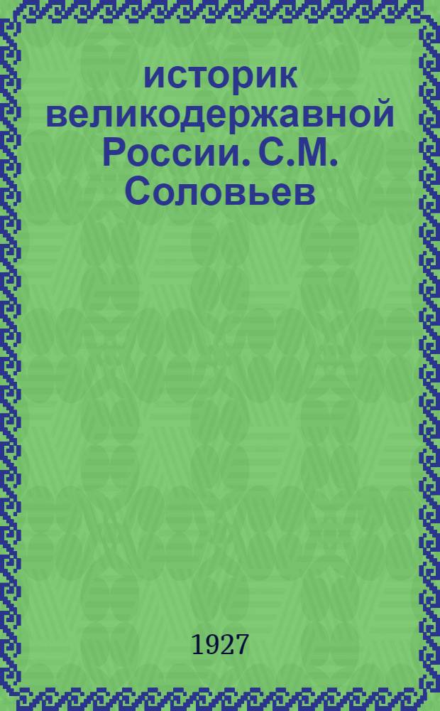 историк великодержавной России. С.М. Соловьев