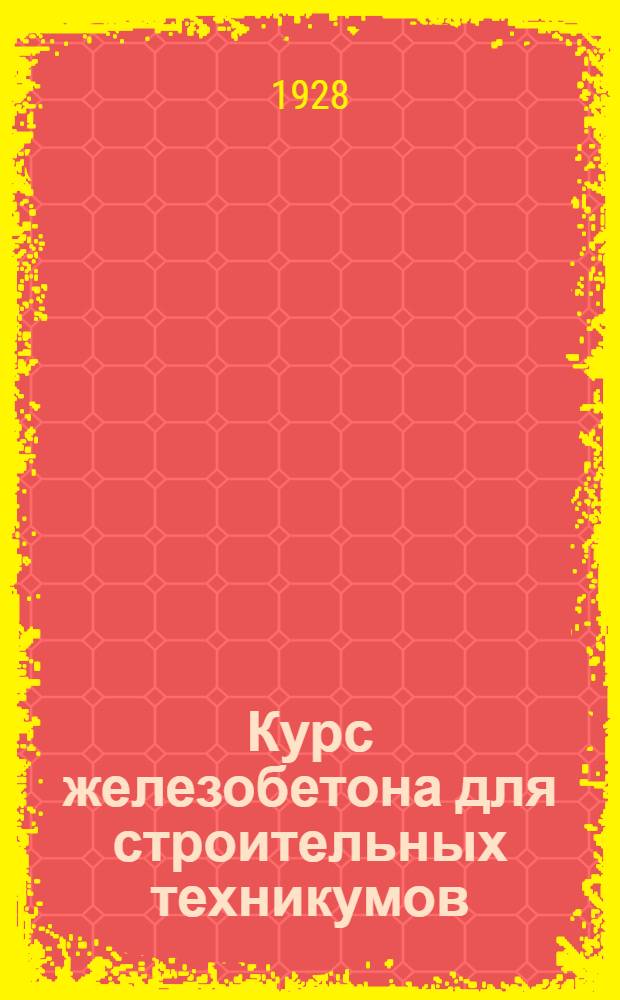 Курс железобетона для строительных техникумов : Основы теории и проектирования